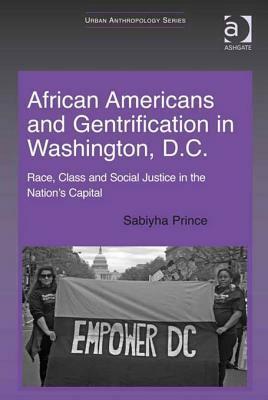 African Americans and Gentrification in Washington, D.C.: Race, Class and Social Justice in the Nation's Capital by Sabiyha Prince