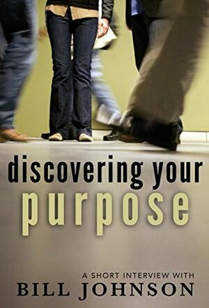 Discovering Your Purpose: A Short Interview with Bill Johnson by Lance Wallnau, Jeremy Brooks, Bill Johnson