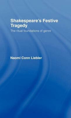 Shakespeare's Festive Tragedy: The Ritual Foundations of Genre by Naomi Conn Liebler