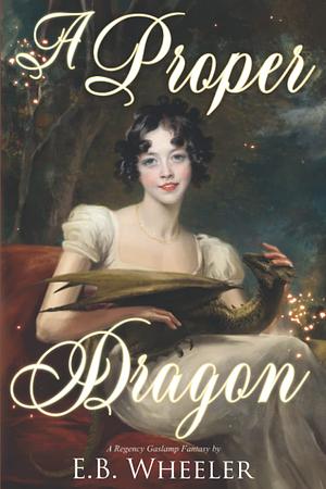 A Proper Dragon: A Regency Gaslamp Fantasy by E.B. Wheeler