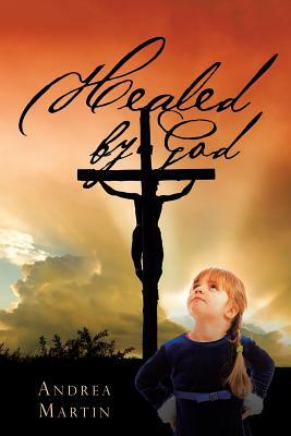 Healed by God by Andrea Martin