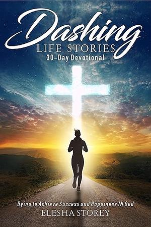 Dashing Life Stories 30-Day Devotional: Dying to Achieve Success and Happiness IN God by Elesha Storey