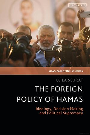 The Foreign Policy of Hamas: Ideology, Decision Making and Political Supremacy by Leila Seurat