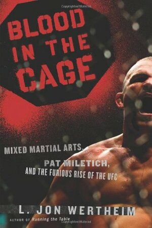 Blood in the Cage: Mixed Martial Arts, Pat Miletich, and the Furious Rise of the UFC by L. Jon Wertheim