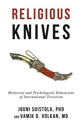 Religious Knives: Historical and Psychological Dimensions of International Terrorism by Vamik Volkan, Jouni Suistola