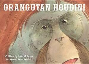 Orangutan Houdini by Laurel A. Neme, Laurel Neme, Kathie Kelleher