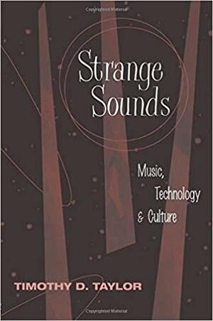 Strange Sounds: Music, Technology and Culture by Timothy D. Taylor