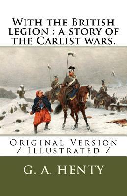 With the British legion: a story of the Carlist wars.: Original Version / Illustrated / by G.A. Henty