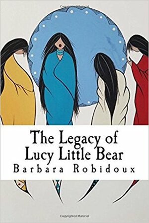 The Legacy of Lucy Little Bear by Barbara Robidoux