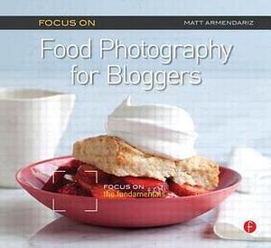 Focus On Food Photography for Bloggers (Focus On Series): Focus on the Fundamentals by Matt Armendáriz, Matt Armendáriz