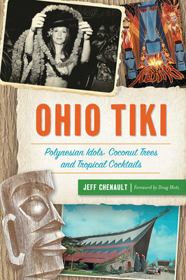 Ohio Tiki: Polynesian Idols, Coconut Trees and Tropical Cocktails by Jeff Chenault