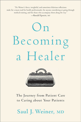 On Becoming a Healer: The Journey from Patient Care to Caring about Your Patients by Saul J Weiner