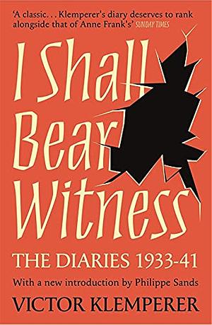 I Shall Bear Witness: The Diaries of Victor Klemperer 1933-1945 by Victor Klemperer
