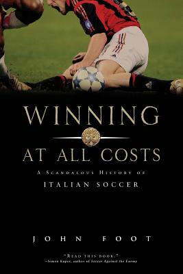 Winning at All Costs: A Scandalous History of Italian Soccer by John Foot