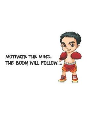 Motivate the mind, the body will follow.: There is the quotes that Motivate the mind, the body will follow and the there is a boxing boy on the cover. by Bill Bush