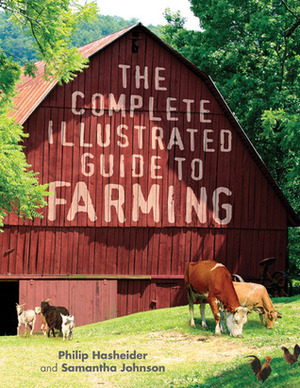 The Complete Illustrated Guide to Farming by Samantha Johnson, Philip Hasheider