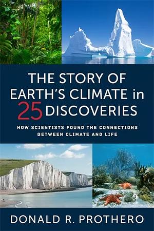 The Story of Earth's Climate in 25 Discoveries: How Scientists Found the Connections Between Climate and Life by Donald R. Prothero