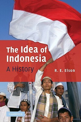 The Idea of Indonesia: A History by R. E. Elson