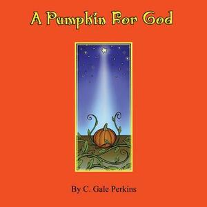 A Pumpkin for God by C. Gale Perkins
