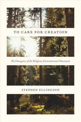 To Care for Creation: The Emergence of the Religious Environmental Movement by Stephen Ellingson