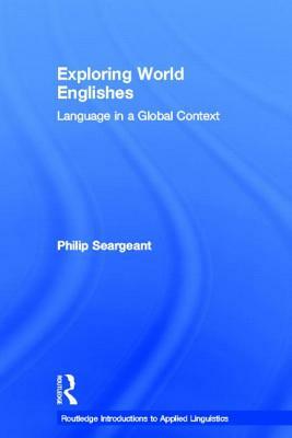 Exploring World Englishes: Language in a Global Context by Philip Seargeant
