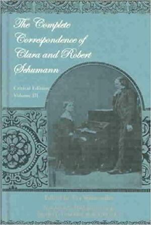 The Complete Correspondence of Clara and Robert Schumann: Critical Edition. Volume III by Robert Schumann, Clara Schumann, Eva Weissweiler