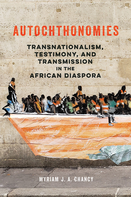 Autochthonomies: Transnationalism, Testimony, and Transmission in the African Diaspora by Myriam J.A. Chancy