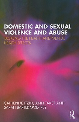 Domestic and Sexual Violence and Abuse: Tackling the Health and Mental Health Effects by Sarah Barter-Godfrey, Catherine Itzin, Ann Taket