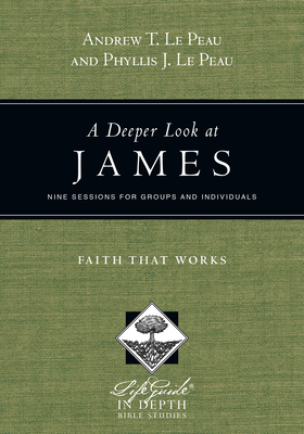 A Deeper Look at James: Faith That Works by Phyllis J. Le Peau, Andrew T. Le Peau