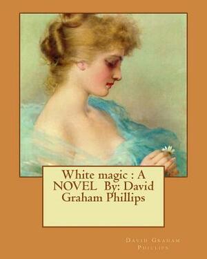 White magic: A NOVEL By: David Graham Phillips by David Graham Phillips