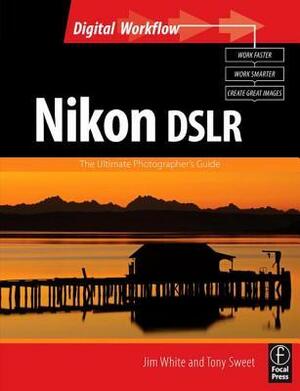 Nikon Dslr: The Ultimate Photographer's Guide by Tony Sweet, Jim White