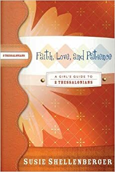 Faith, Love, and Patience: A Guide to 2 Thessalonians by Susie Shellenberger