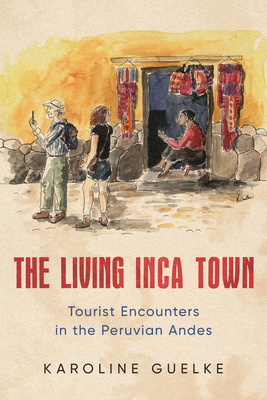 The Living Inca Town: Tourist Encounters in the Peruvian Andes by Karoline Guelke