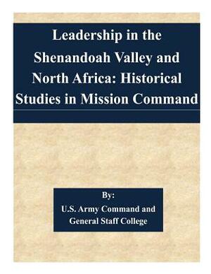 Leadership in the Shenandoah Valley and North Africa: Historical Studies in Mission Command by U. S. Army Command and General Staff Col