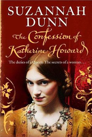 Confession of Katherine Howard by Suzannah Dunn, Suzannah Dunn