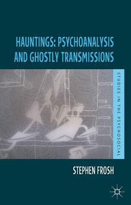 Hauntings: Psychoanalysis and Ghostly Transmissions by Stephen Frosh