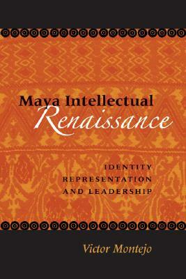 Maya Intellectual Renaissance: Identity, Representation, and Leadership by Victor D. Montejo