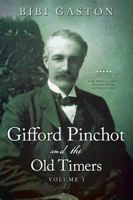 Gifford Pinchot and the Old Timers Volume 1 by Bibi Gaston