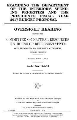 Examining the Department of the Interior's spending priorities and the president's fiscal year 2017 budget proposal: oversight hearing before the Comm by Committee on Natural Resources, United States Congress, United States House of Representatives