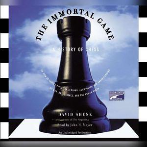 The Immortal Game: A History of Chess, or How 32 Carved Pieces on a Board Illuminated Our Understanding of War, Art, Science and the Human Brain by David Shenk