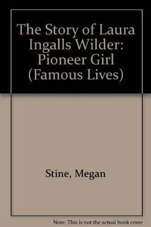 The Story of Laura Ingalls Wilder: Pioneer Girl by Megan Stine