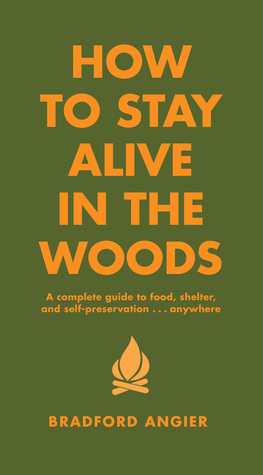 How to Stay Alive in the Woods: A Complete Guide to Food, Shelter and Self-Preservation Anywhere by Bradford Angier