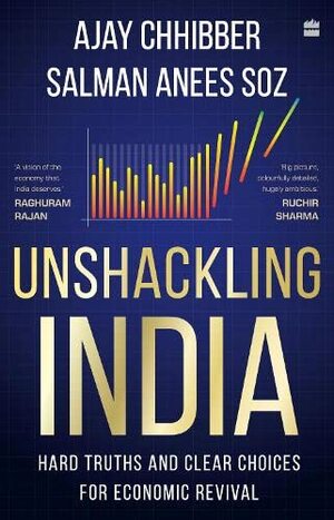 Unshackling India : Hard Truths and Clear Choices for Economic Revival by Salman Anees Soz, Ajay Chhibber