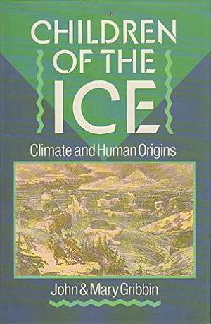 Children of the Ice: Climate and Human Origins by Mary Gribbin, John Gribbin