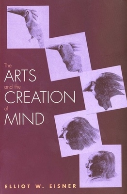 The Arts and the Creation of Mind by Elliot W. Eisner