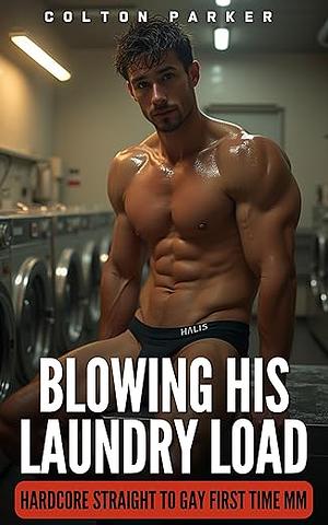 Blowing His Laundry Load: Hardcore Straight to Gay First Time MM (Straight to Gay First Time MM Stories) by Colton Parker