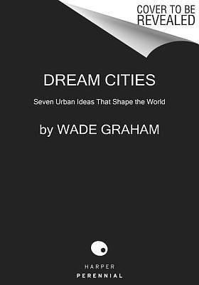 DREAM CITIES by Wade Graham, Wade Graham
