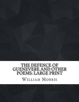 The Defence of Guenevere and other poems: Large Print by William Morris