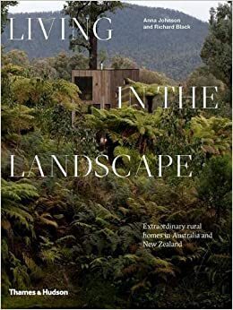 Living in the Landscape: Extraordinary rural homes in Australia and New Zealand by Richard Black, Anna Johnson