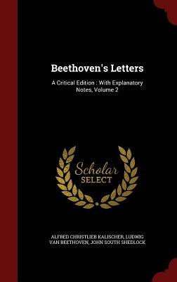 Beethoven's Letters: A Critical Edition: With Explanatory Notes, Volume 2 by Ludwig Van Beethoven, Alfred Christlieb Kalischer, John South Shedlock